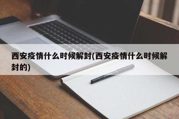 西安疫情什么时候解封(西安疫情什么时候解封的)