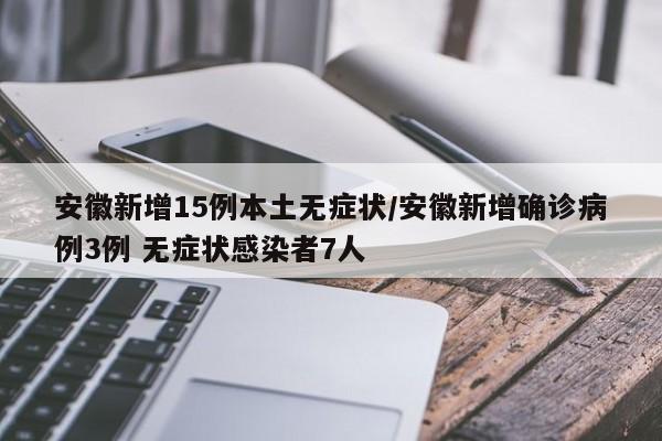 安徽新增15例本土无症状/安徽新增确诊病例3例 无症状感染者7人