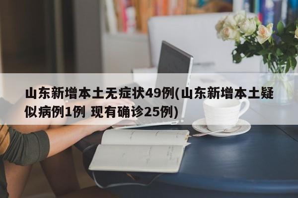 山东新增本土无症状49例(山东新增本土疑似病例1例 现有确诊25例)