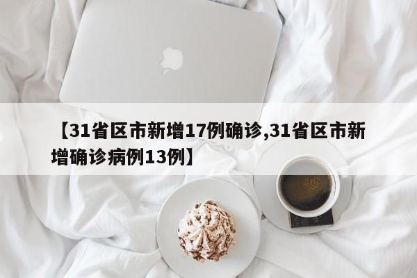 【31省区市新增17例确诊,31省区市新增确诊病例13例】
