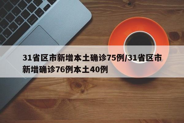 31省区市新增本土确诊75例/31省区市新增确诊76例本土40例