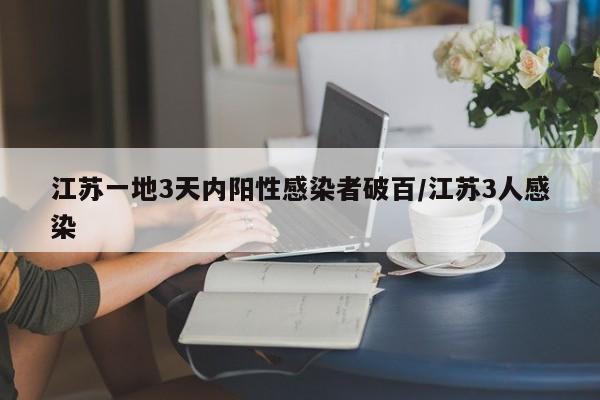 江苏一地3天内阳性感染者破百/江苏3人感染