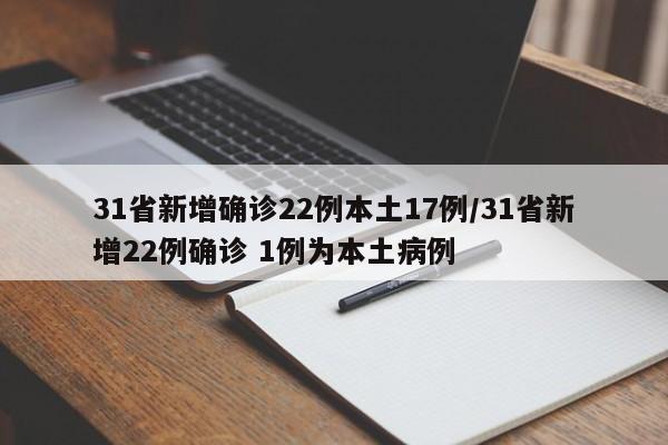 31省新增确诊22例本土17例/31省新增22例确诊 1例为本土病例