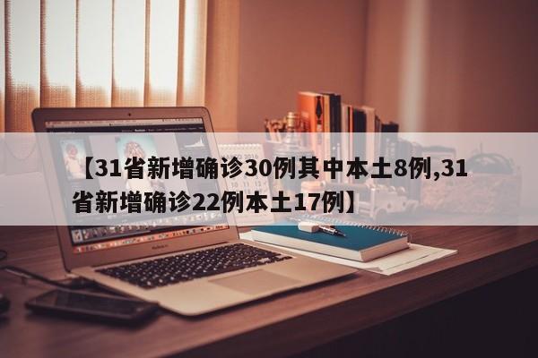 【31省新增确诊30例其中本土8例,31省新增确诊22例本土17例】