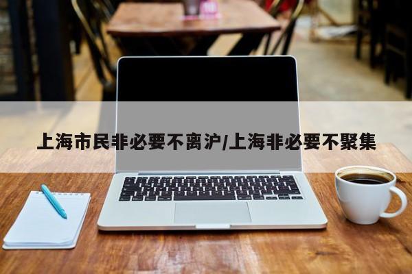 上海市民非必要不离沪/上海非必要不聚集