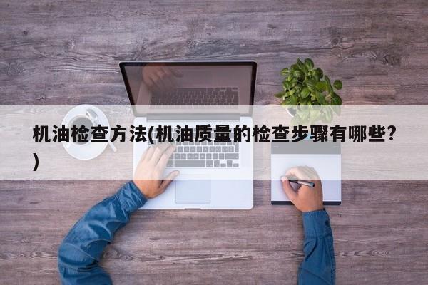 机油检查方法(机油质量的检查步骤有哪些?)