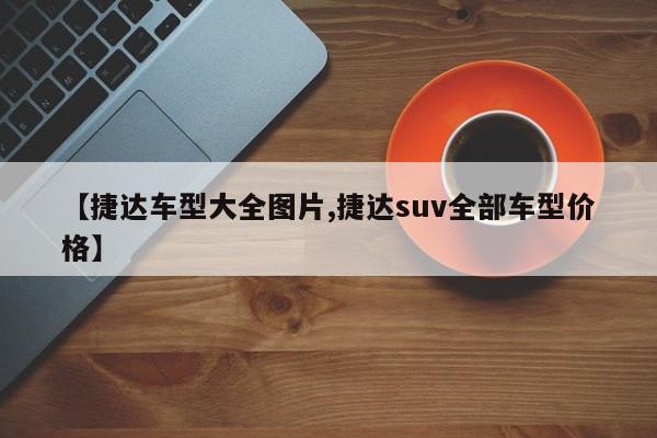 【捷达车型大全图片,捷达suv全部车型价格】