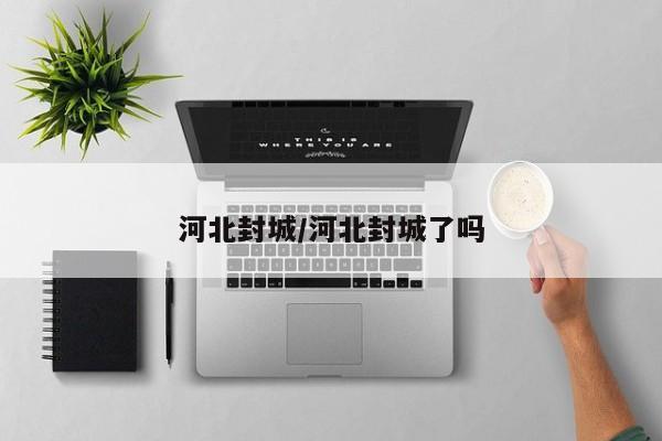 河北封城/河北封城了吗