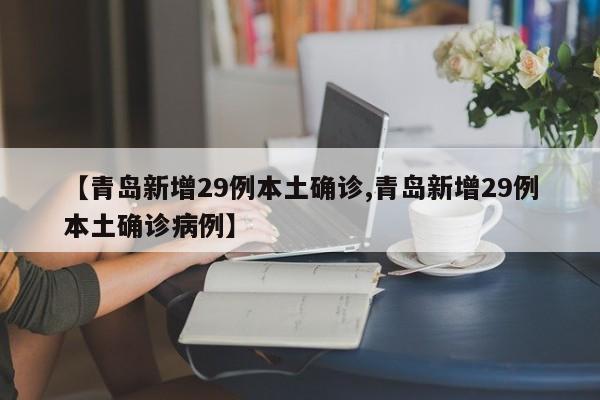 【青岛新增29例本土确诊,青岛新增29例本土确诊病例】