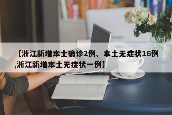 【浙江新增本土确诊2例、本土无症状16例,浙江新增本土无症状一例】