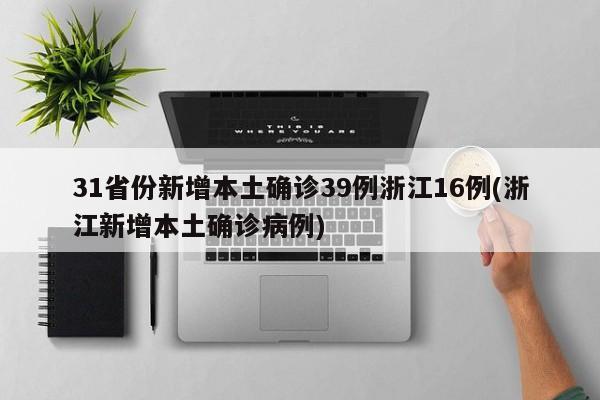 31省份新增本土确诊39例浙江16例(浙江新增本土确诊病例)