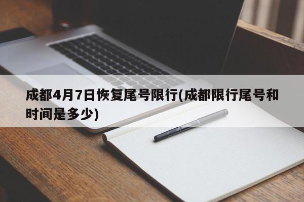 成都4月7日恢复尾号限行(成都限行尾号和时间是多少)