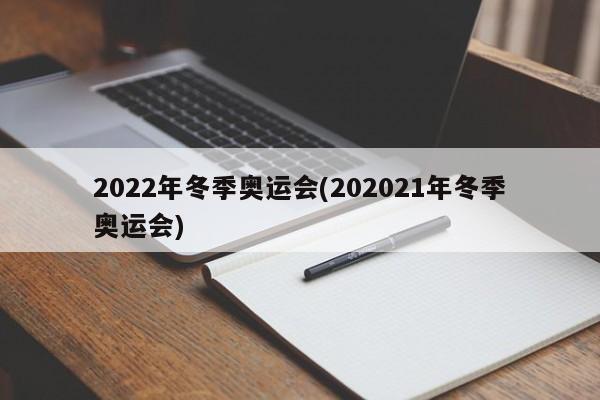 2022年冬季奥运会(202021年冬季奥运会)