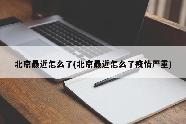 北京最近怎么了(北京最近怎么了疫情严重)