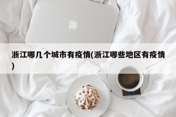 浙江哪几个城市有疫情(浙江哪些地区有疫情)