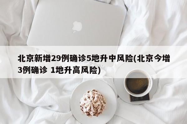 北京新增29例确诊5地升中风险(北京今增3例确诊 1地升高风险)