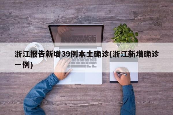 浙江报告新增39例本土确诊(浙江新增确诊一例)