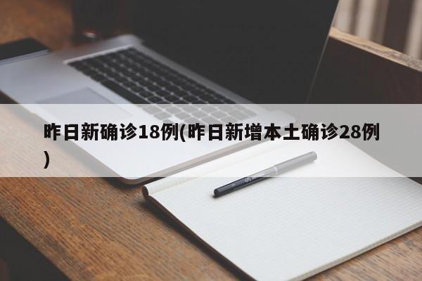 昨日新确诊18例(昨日新增本土确诊28例)
