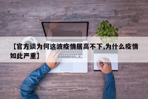 【官方谈为何这波疫情居高不下,为什么疫情如此严重】