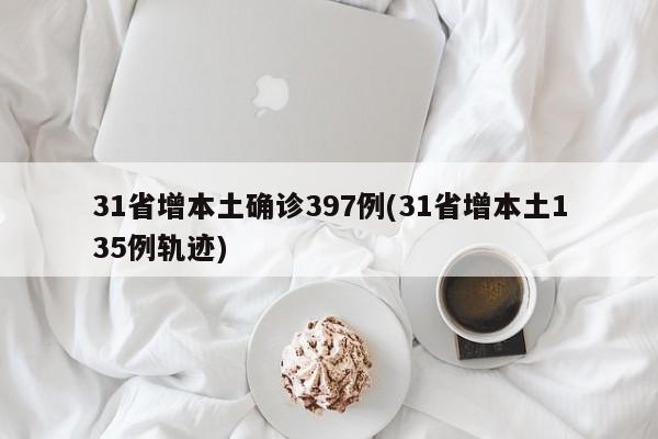 31省增本土确诊397例(31省增本土135例轨迹)