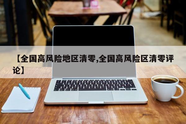 【全国高风险地区清零,全国高风险区清零评论】