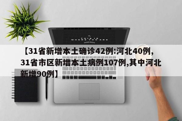 【31省新增本土确诊42例:河北40例,31省市区新增本土病例107例,其中河北新增90例】