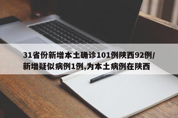 31省份新增本土确诊101例陕西92例/新增疑似病例1例,为本土病例在陕西