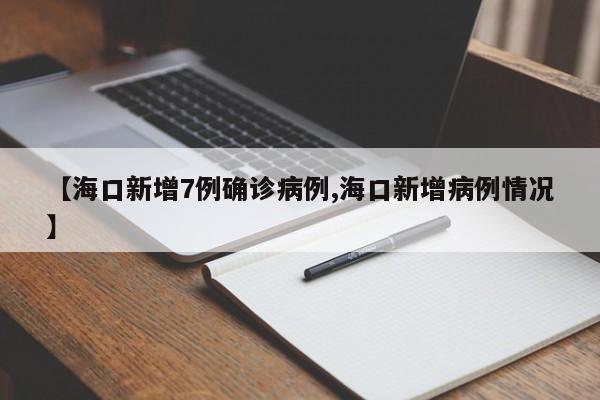 【海口新增7例确诊病例,海口新增病例情况】