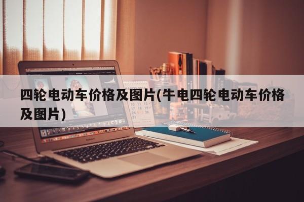 四轮电动车价格及图片(牛电四轮电动车价格及图片)