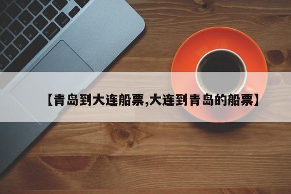 【青岛到大连船票,大连到青岛的船票】