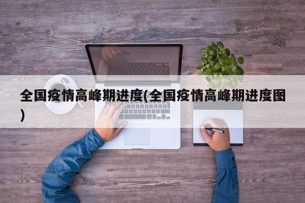 全国疫情高峰期进度(全国疫情高峰期进度图)