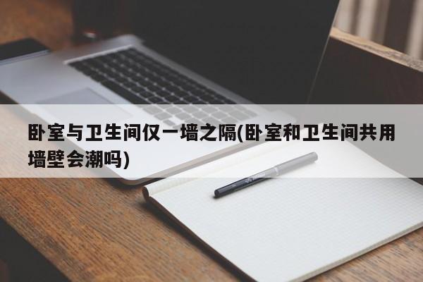卧室与卫生间仅一墙之隔(卧室和卫生间共用墙壁会潮吗)
