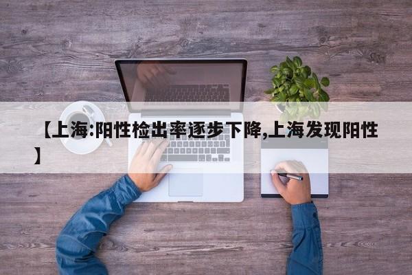 【上海:阳性检出率逐步下降,上海发现阳性】