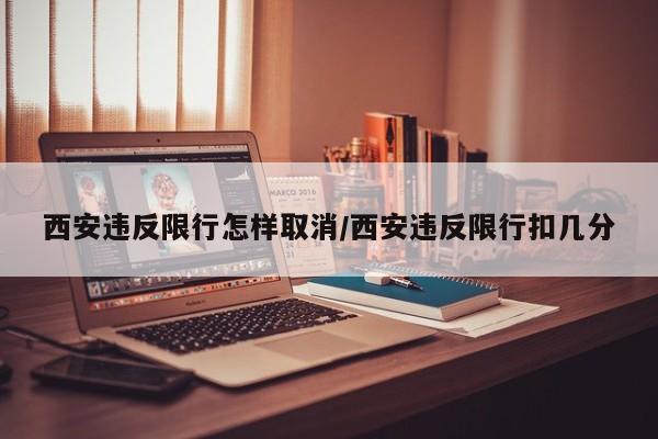 西安违反限行怎样取消/西安违反限行扣几分