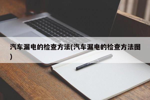 汽车漏电的检查方法(汽车漏电的检查方法图)