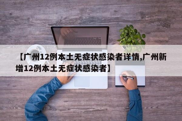 【广州12例本土无症状感染者详情,广州新增12例本土无症状感染者】