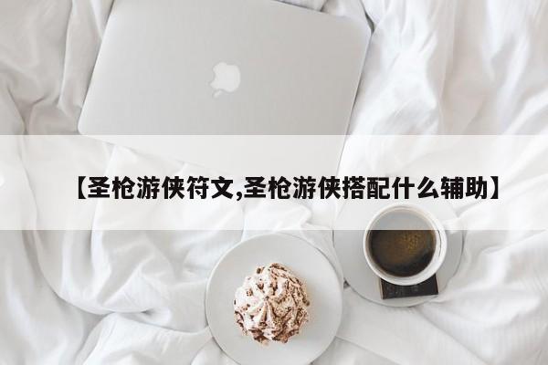 【圣枪游侠符文,圣枪游侠搭配什么辅助】