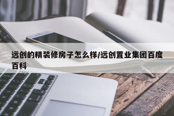 远创的精装修房子怎么样/远创置业集团百度百科