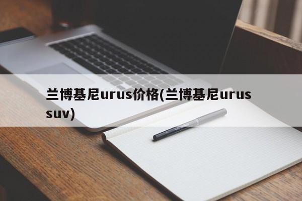 兰博基尼urus价格(兰博基尼urus suv)