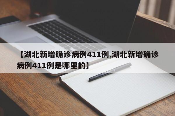 【湖北新增确诊病例411例,湖北新增确诊病例411例是哪里的】
