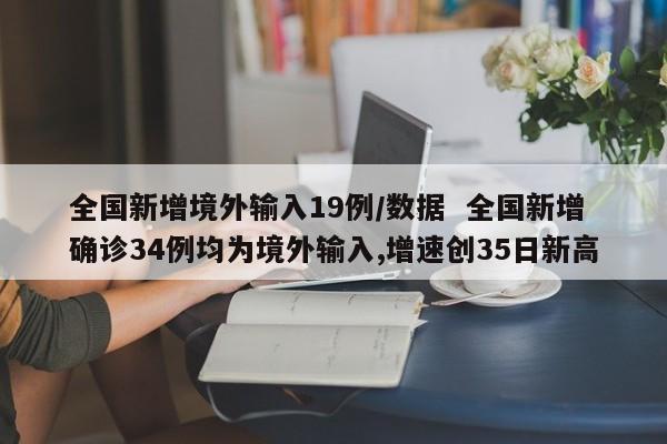 全国新增境外输入19例/数据  全国新增确诊34例均为境外输入,增速创35日新高