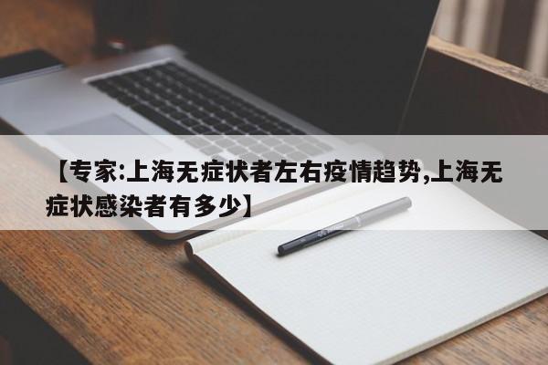 【专家:上海无症状者左右疫情趋势,上海无症状感染者有多少】