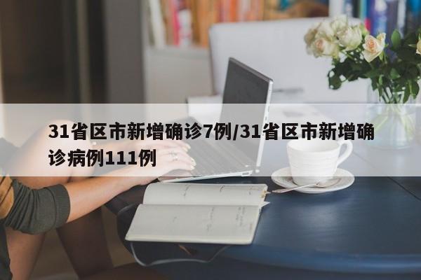 31省区市新增确诊7例/31省区市新增确诊病例111例