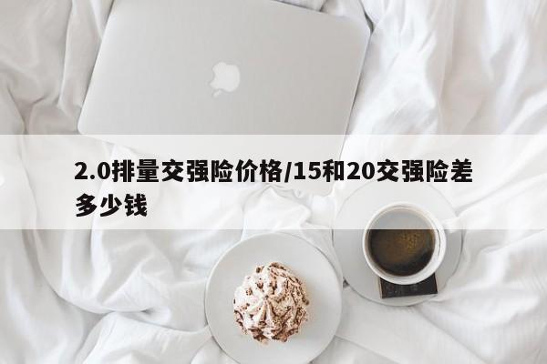 2.0排量交强险价格/15和20交强险差多少钱