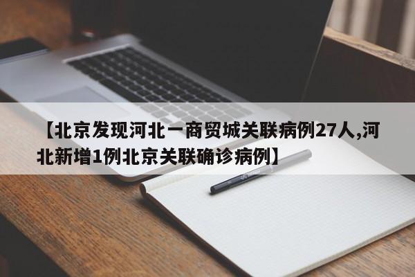 【北京发现河北一商贸城关联病例27人,河北新增1例北京关联确诊病例】