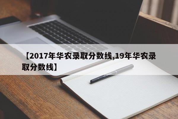 【2017年华农录取分数线,19年华农录取分数线】