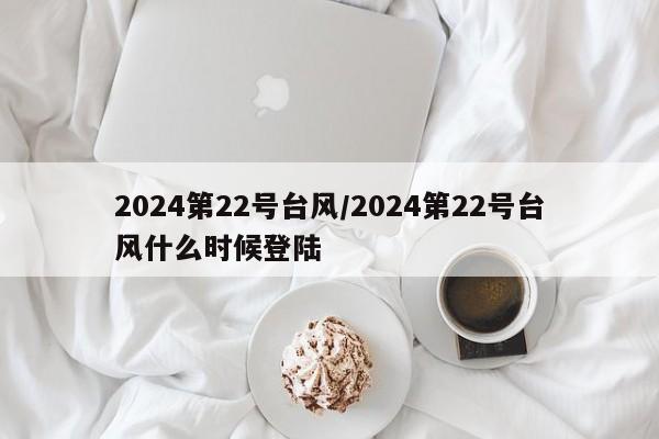 2024第22号台风/2024第22号台风什么时候登陆