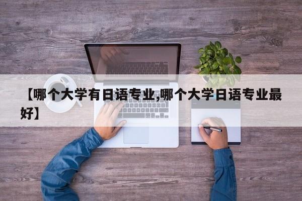 【哪个大学有日语专业,哪个大学日语专业最好】