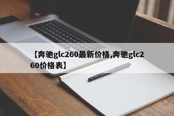 【奔驰glc260最新价格,奔驰glc260价格表】