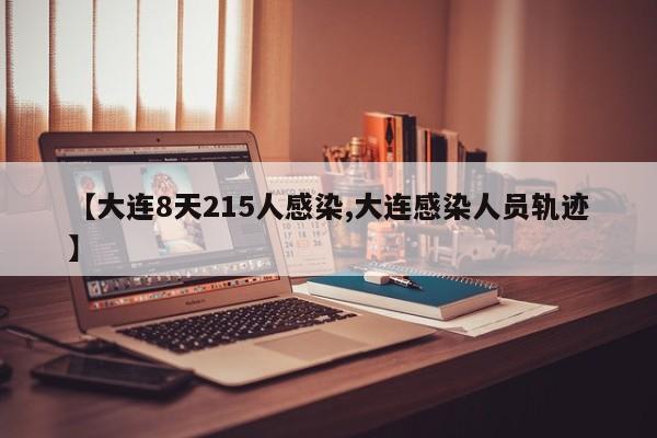 【大连8天215人感染,大连感染人员轨迹】